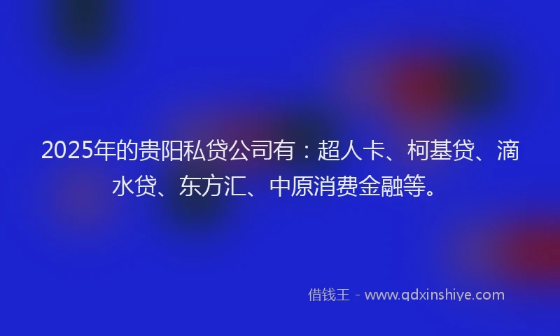 2025年的贵阳私贷公司有：超人卡、柯基贷、滴水贷、东方汇、中原消费金融等。