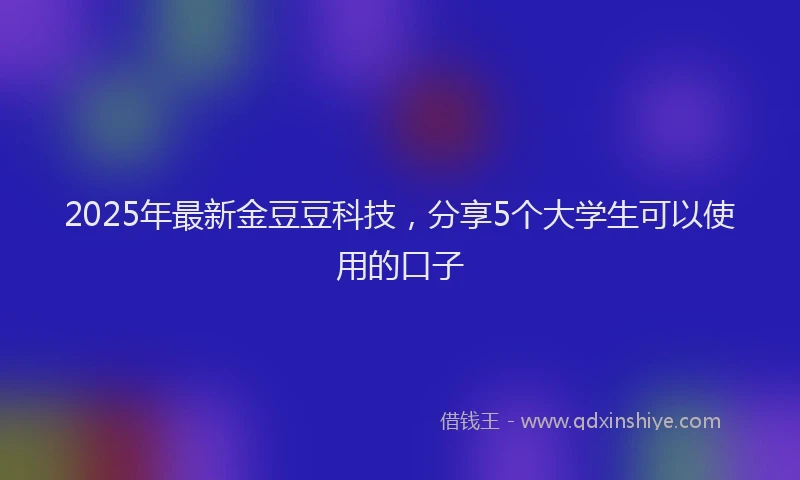 2025年最新金豆豆科技，分享5个大学生可以使用的口子