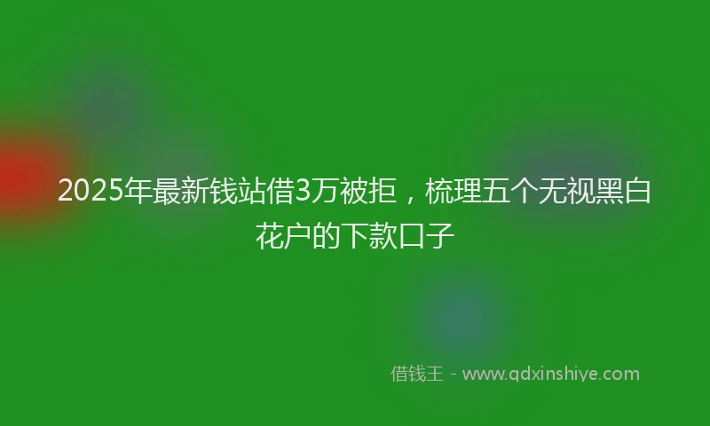 2025年最新钱站借3万被拒，梳理五个无视黑白花户的下款口子