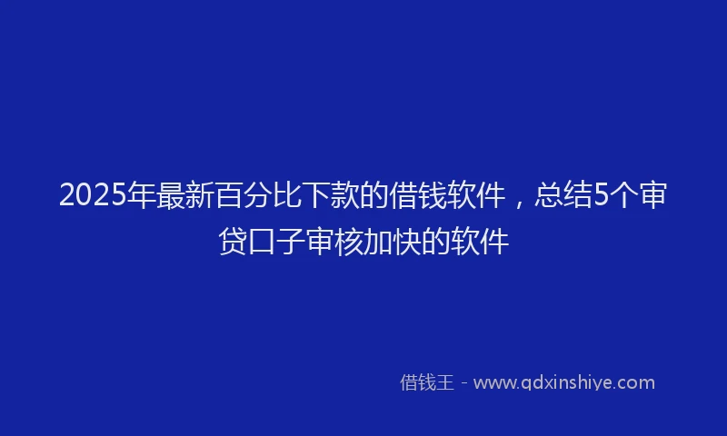 2025年最新百分比下款的借钱软件，总结5个审贷口子审核加快的软件