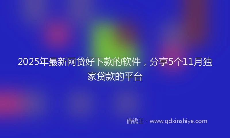 2025年最新网贷好下款的软件，分享5个11月独家贷款的平台