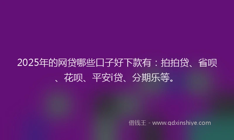 2025年的网贷哪些口子好下款有：拍拍贷、省呗、花呗、平安i贷、分期乐等。
