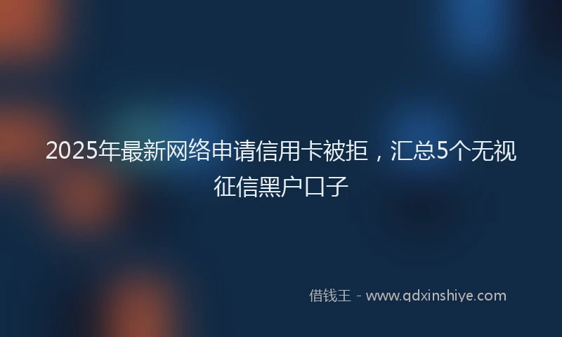 2025年最新网络申请信用卡被拒，汇总5个无视征信黑户口子