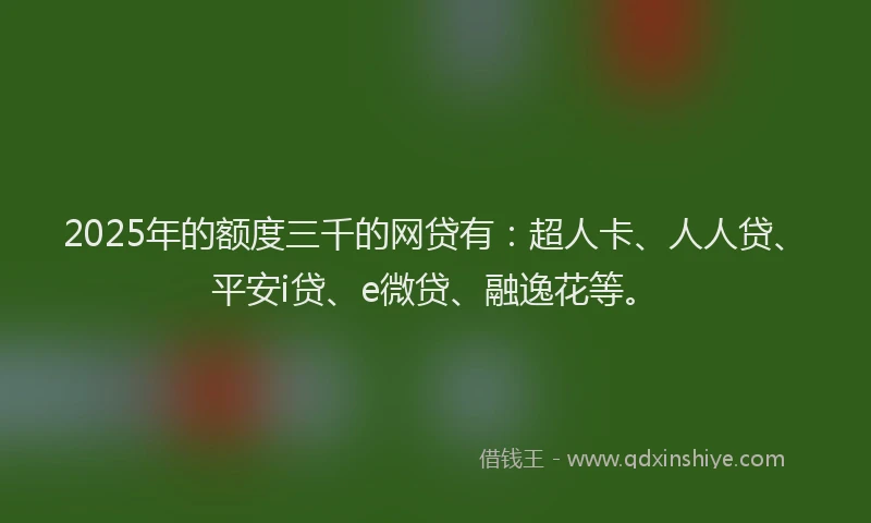 2025年的额度三千的网贷有：超人卡、人人贷、平安i贷、e微贷、融逸花等。