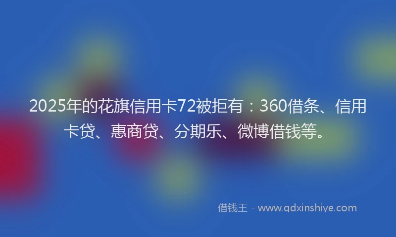 2025年的花旗信用卡72被拒有：360借条、信用卡贷、惠商贷、分期乐、微博借钱等。