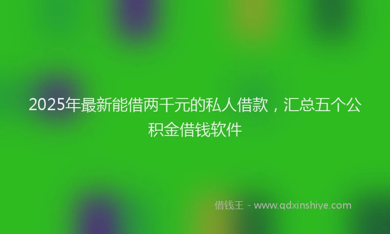 2025年最新能借两千元的私人借款，汇总五个公积金借钱软件
