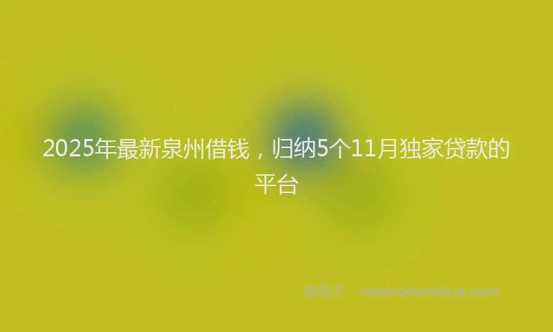 2025年最新泉州借钱，归纳5个11月独家贷款的平台