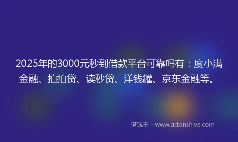 2025年的3000元秒到借款平台可靠吗有：度小满金融、拍拍贷、读秒贷、洋钱罐、京东金融等。