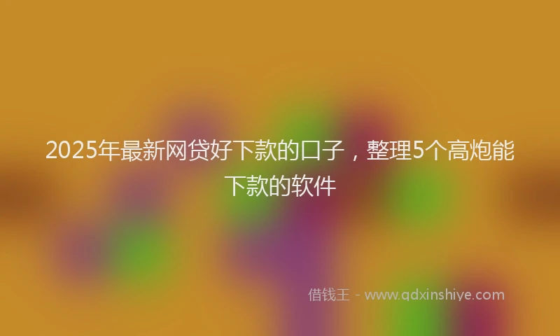 2025年最新网贷好下款的口子，整理5个高炮能下款的软件