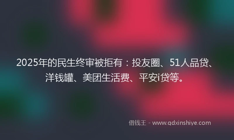 2025年的民生终审被拒有：投友圈、51人品贷、洋钱罐、美团生活费、平安i贷等。