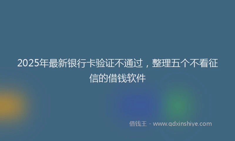 2025年最新银行卡验证不通过，整理五个不看征信的借钱软件