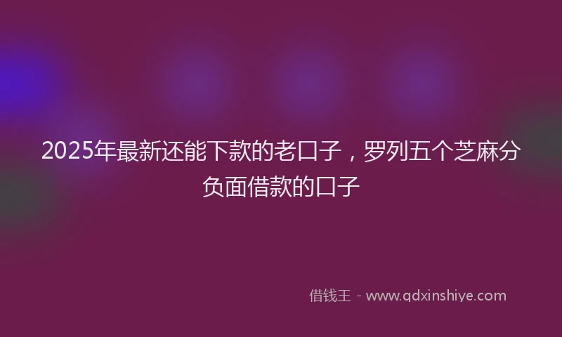 2025年最新还能下款的老口子，罗列五个芝麻分负面借款的口子
