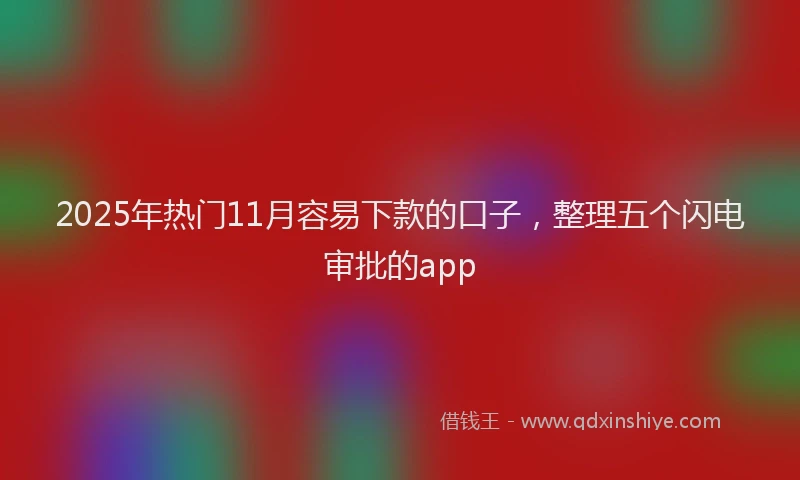 2025年热门11月容易下款的口子，整理五个闪电审批的app