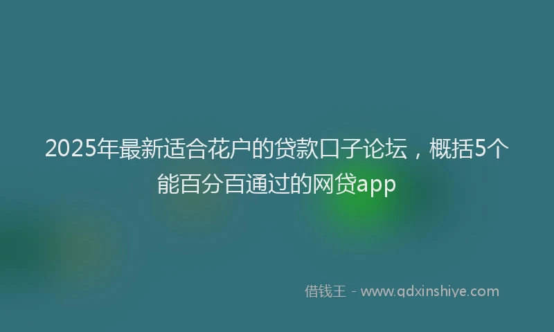2025年最新适合花户的贷款口子论坛，概括5个能百分百通过的网贷app