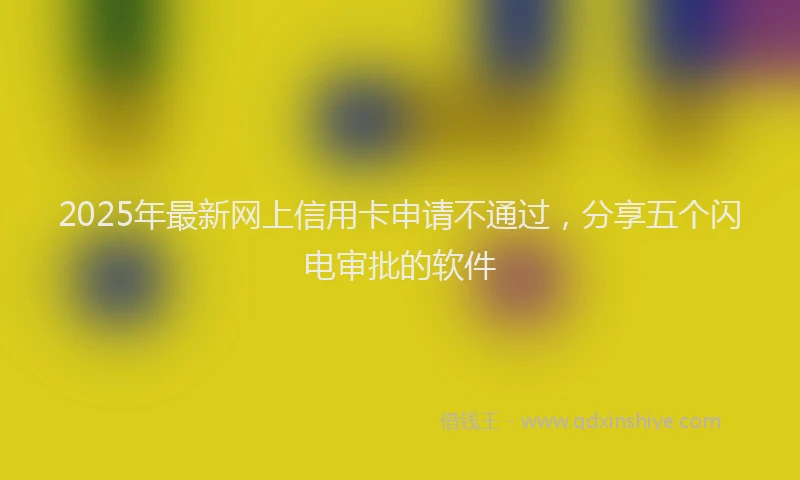 2025年最新网上信用卡申请不通过，分享五个闪电审批的软件