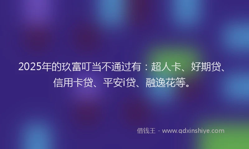 2025年的玖富叮当不通过有：超人卡、好期贷、信用卡贷、平安i贷、融逸花等。