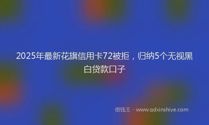 2025年最新花旗信用卡72被拒，归纳5个无视黑白贷款口子