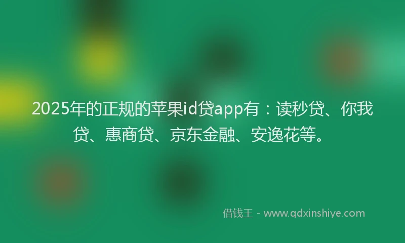 2025年的正规的苹果id贷app有：读秒贷、你我贷、惠商贷、京东金融、安逸花等。