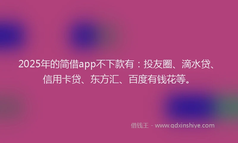 2025年的简借app不下款有：投友圈、滴水贷、信用卡贷、东方汇、百度有钱花等。