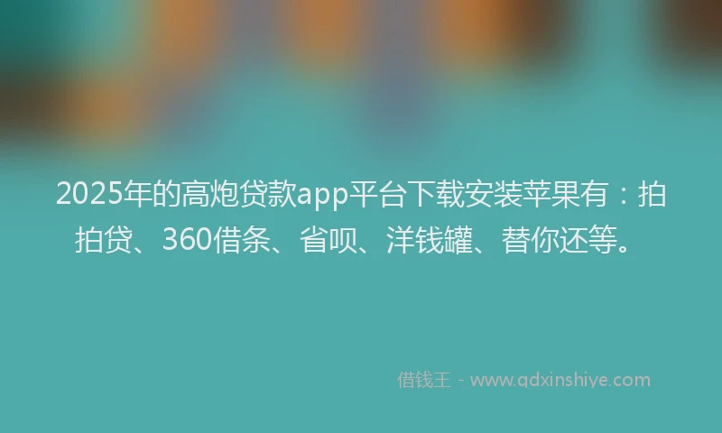2025年的高炮贷款app平台下载安装苹果有：拍拍贷、360借条、省呗、洋钱罐、替你还等。