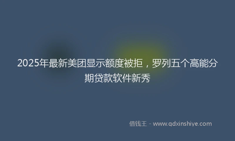 2025年最新美团显示额度被拒，罗列五个高能分期贷款软件新秀