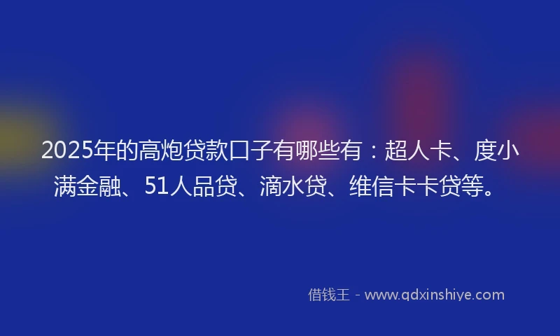 2025年的高炮贷款口子有哪些有：超人卡、度小满金融、51人品贷、滴水贷、维信卡卡贷等。
