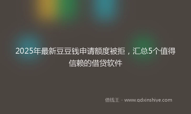 2025年最新豆豆钱申请额度被拒，汇总5个值得信赖的借贷软件