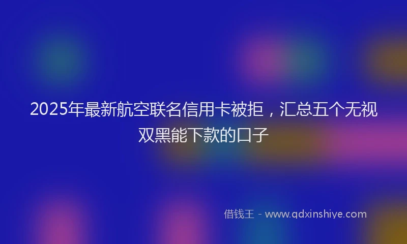 2025年最新航空联名信用卡被拒，汇总五个无视双黑能下款的口子
