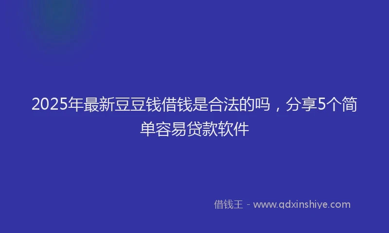2025年最新豆豆钱借钱是合法的吗，分享5个简单容易贷款软件