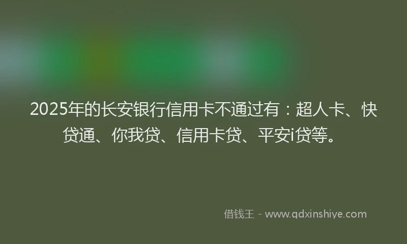 2025年的长安银行信用卡不通过有：超人卡、快贷通、你我贷、信用卡贷、平安i贷等。