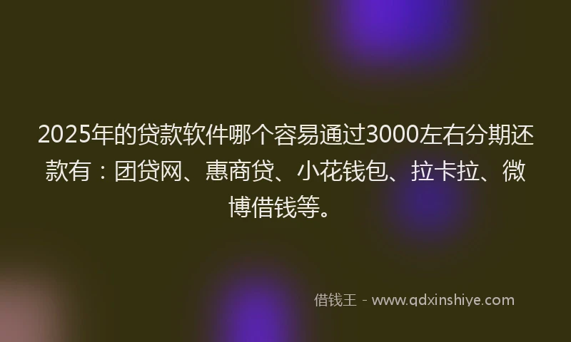 2025年的贷款软件哪个容易通过3000左右分期还款有：团贷网、惠商贷、小花钱包、拉卡拉、微博借钱等。