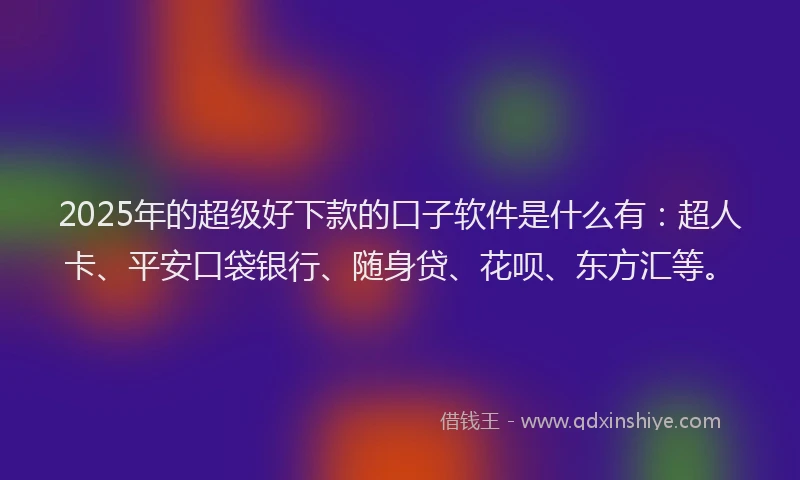 2025年的超级好下款的口子软件是什么有：超人卡、平安口袋银行、随身贷、花呗、东方汇等。