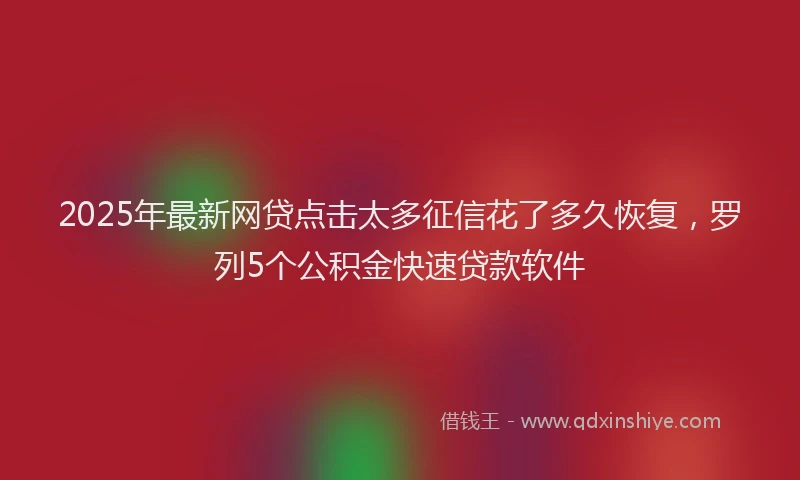 2025年最新网贷点击太多征信花了多久恢复，罗列5个公积金快速贷款软件