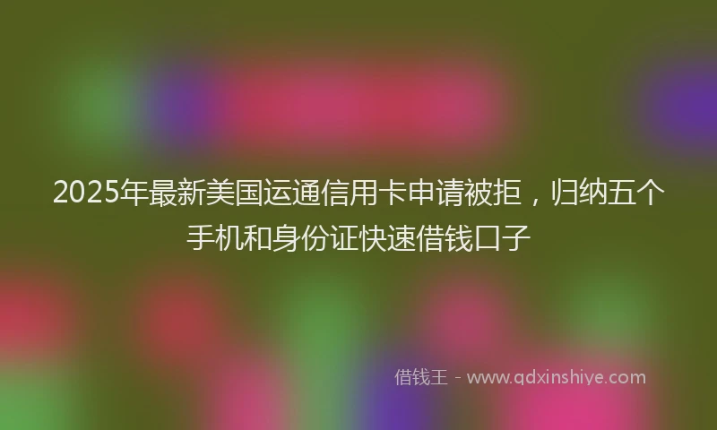 2025年最新美国运通信用卡申请被拒，归纳五个手机和身份证快速借钱口子