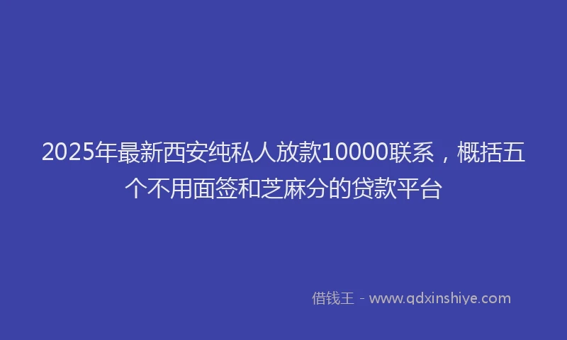 2025年最新西安纯私人放款10000联系，概括五个不用面签和芝麻分的贷款平台