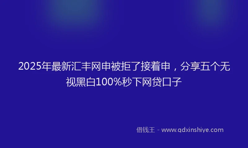 2025年最新汇丰网申被拒了接着申，分享五个无视黑白100%秒下网贷口子