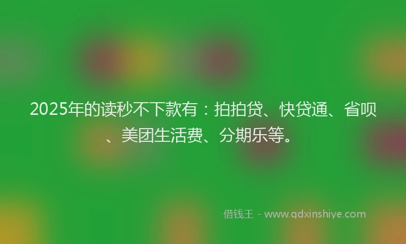 2025年的读秒不下款有：拍拍贷、快贷通、省呗、美团生活费、分期乐等。