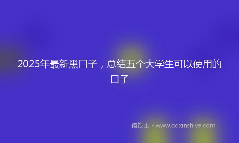 2025年最新黑口子，总结五个大学生可以使用的口子