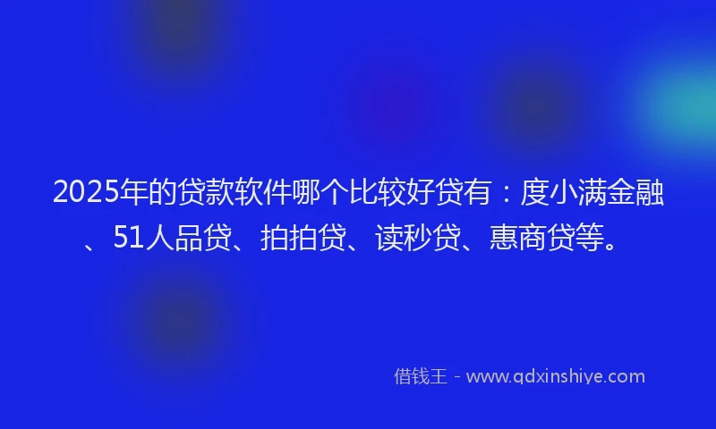 2025年的贷款软件哪个比较好贷有：度小满金融、51人品贷、拍拍贷、读秒贷、惠商贷等。