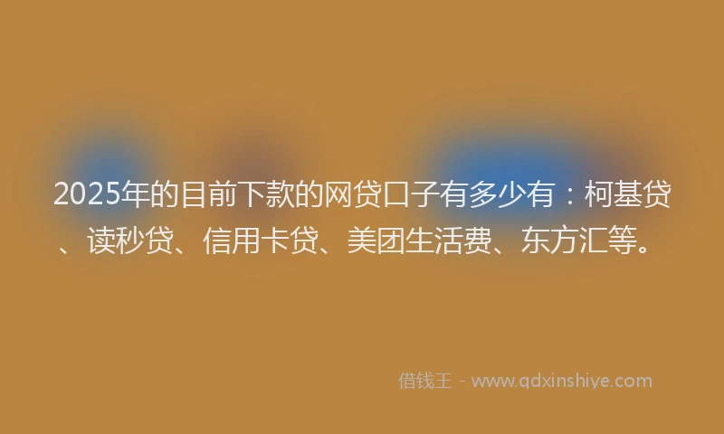 2025年的目前下款的网贷口子有多少有：柯基贷、读秒贷、信用卡贷、美团生活费、东方汇等。