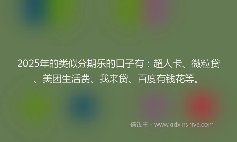 2025年的类似分期乐的口子有：超人卡、微粒贷、美团生活费、我来贷、百度有钱花等。