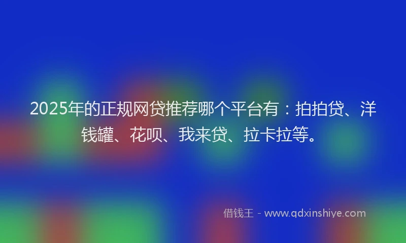 2025年的正规网贷推荐哪个平台有：拍拍贷、洋钱罐、花呗、我来贷、拉卡拉等。