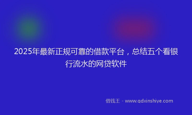 2025年最新正规可靠的借款平台，总结五个看银行流水的网贷软件