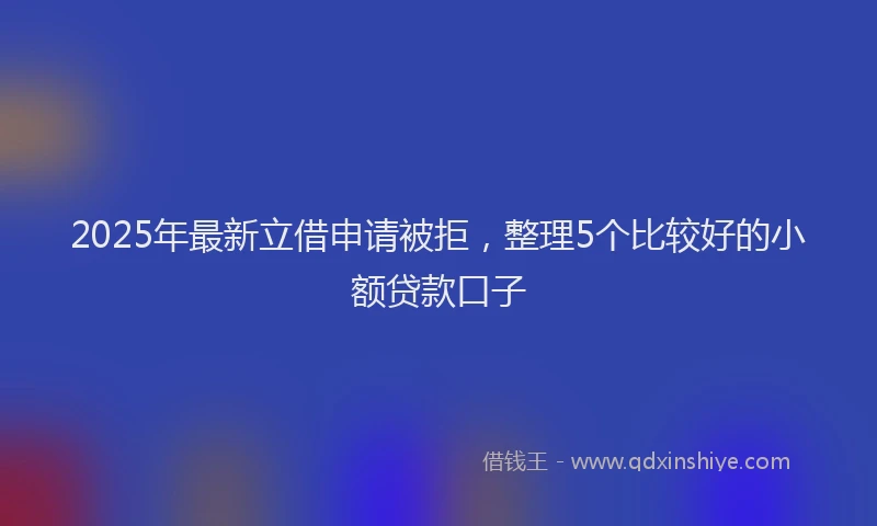 2025年最新立借申请被拒，整理5个比较好的小额贷款口子
