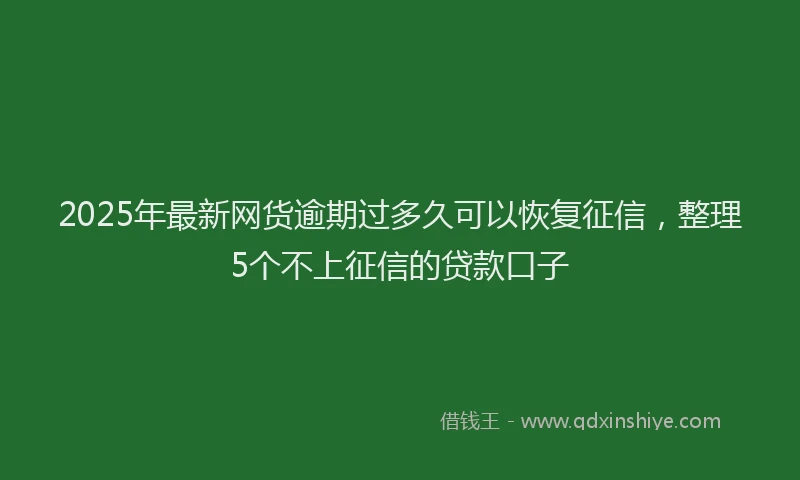 2025年最新网货逾期过多久可以恢复征信，整理5个不上征信的贷款口子