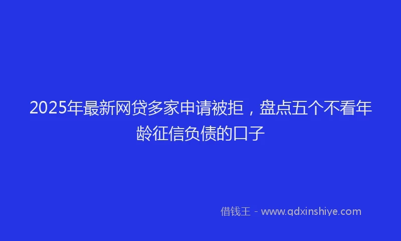2025年最新网贷多家申请被拒，盘点五个不看年龄征信负债的口子