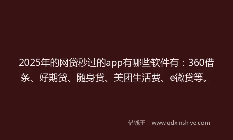 2025年的网贷秒过的app有哪些软件有：360借条、好期贷、随身贷、美团生活费、e微贷等。