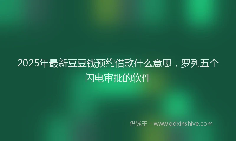 2025年最新豆豆钱预约借款什么意思，罗列五个闪电审批的软件