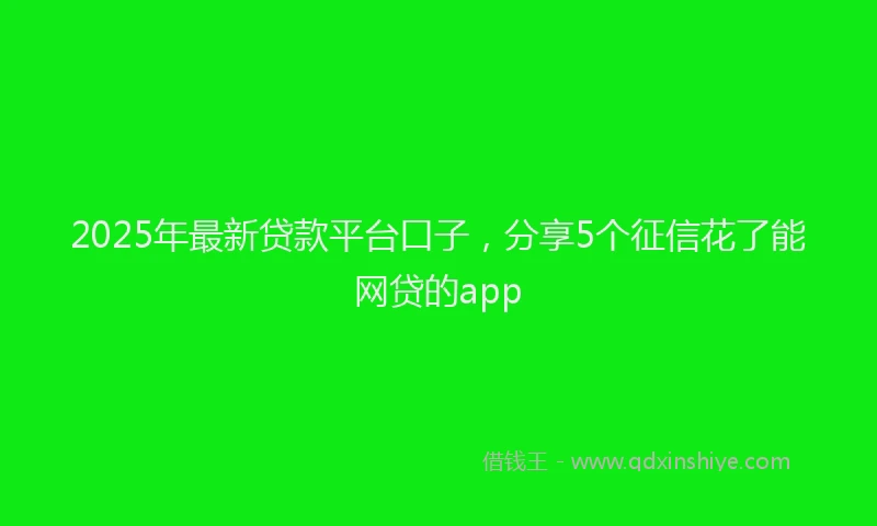 2025年最新贷款平台口子，分享5个征信花了能网贷的app