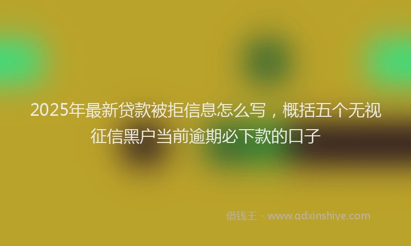 2025年最新贷款被拒信息怎么写，概括五个无视征信黑户当前逾期必下款的口子